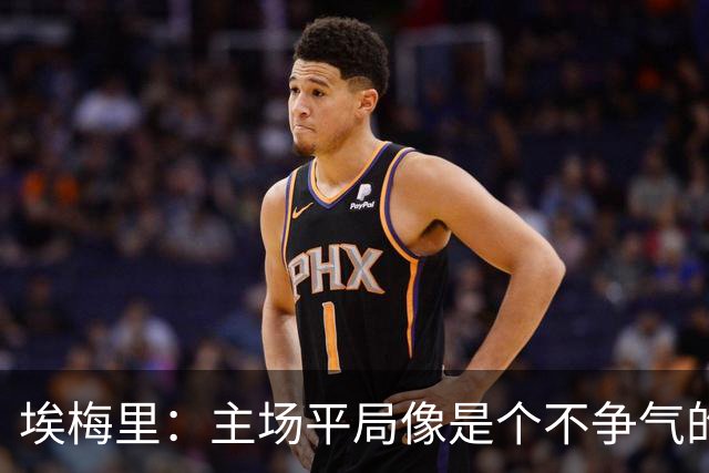 埃梅里：主场平局像是个不争气的朋友，但我们在进步！